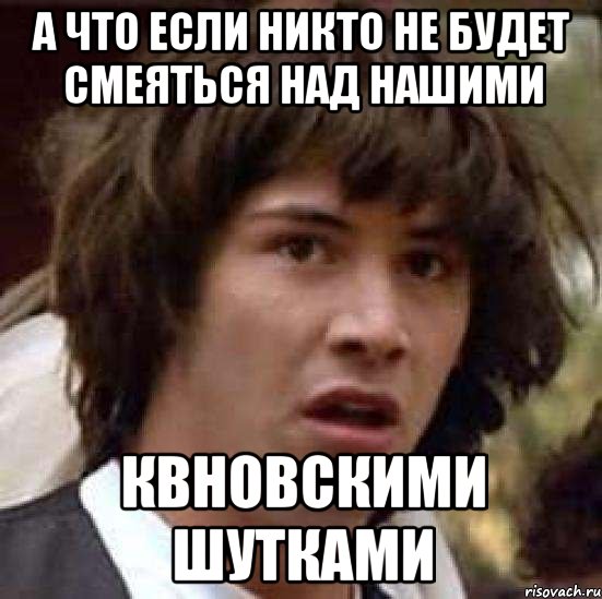 А что если никто не будет смеяться над нашими КВНовскими шутками, Мем А что если (Киану Ривз)