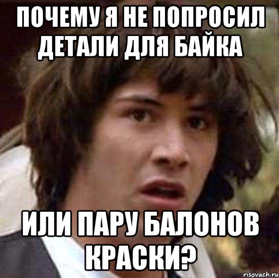 Почему я не попросил детали для байка или пару балонов краски?, Мем А что если (Киану Ривз)