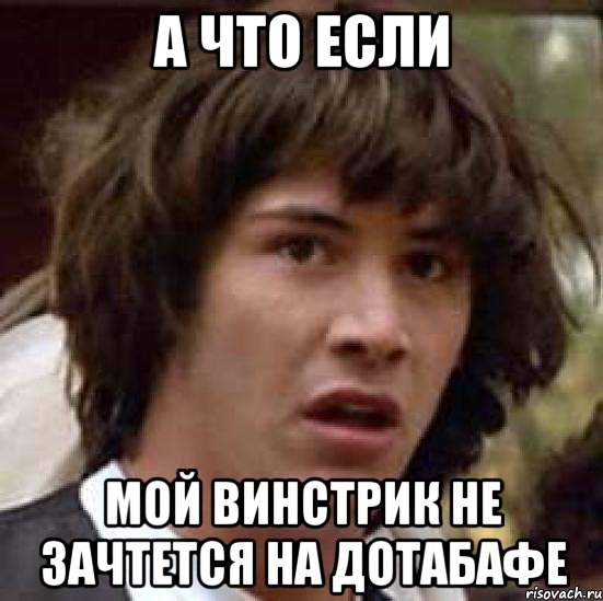 А ЧТО ЕСЛИ МОЙ ВИНСТРИК НЕ ЗАЧТЕТСЯ НА ДОТАБАФЕ, Мем А что если (Киану Ривз)