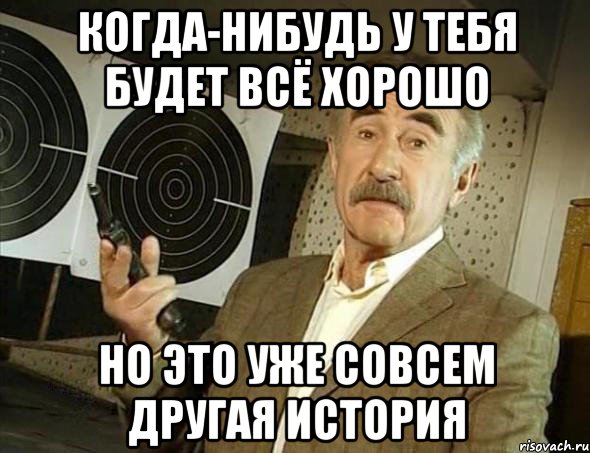 Когда-нибудь у тебя будет всё хорошо но это уже совсем другая история