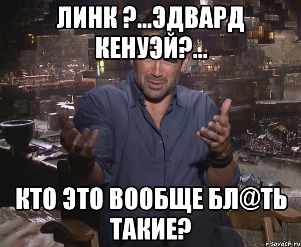 линк ?...эдвард кенуэй?... кто это вообще бл@ть такие?, Мем колин фаррелл удивлен