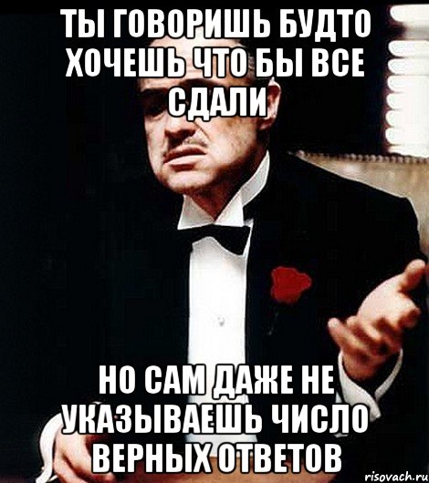 ты говоришь будто хочешь что бы все сдали но сам даже не указываешь число верных ответов, Мем ты делаешь это без уважения