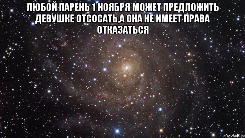 любой парень 1 ноября может предложить девушке отсосать,а она не имеет права отказаться , Мем  Космос (офигенно)