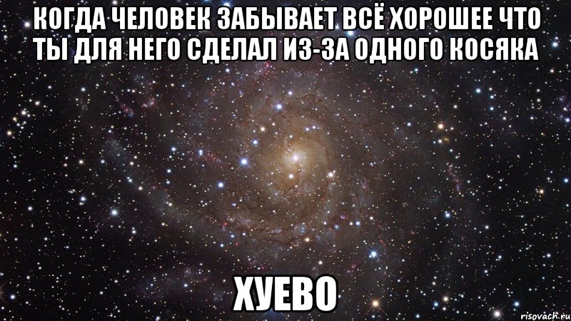 когда человек забывает всё хорошее что ты для него сделал из-за одного косяка хуево, Мем  Космос (офигенно)