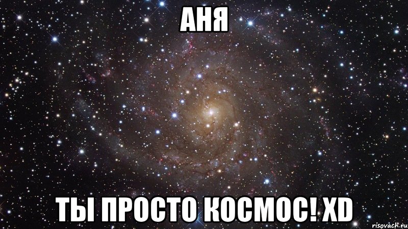 аня ты просто космос! xd, Мем  Космос (офигенно)