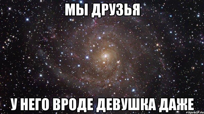 мы друзья у него вроде девушка даже, Мем  Космос (офигенно)