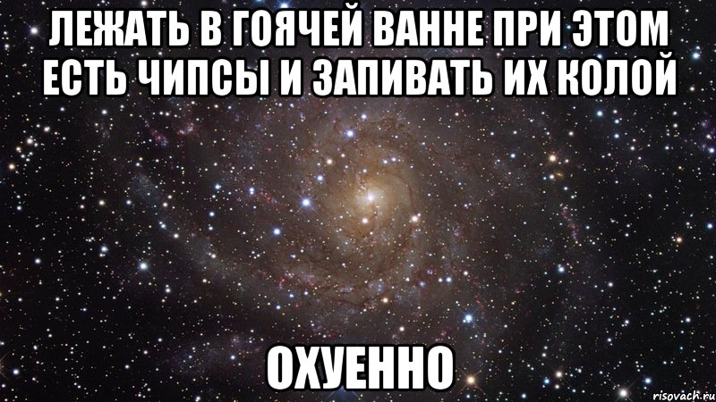 лежать в гоячей ванне при этом есть чипсы и запивать их колой охуенно, Мем  Космос (офигенно)