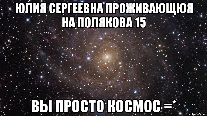 юлия сергеевна проживающюя на полякова 15 вы просто космос =*, Мем  Космос (офигенно)