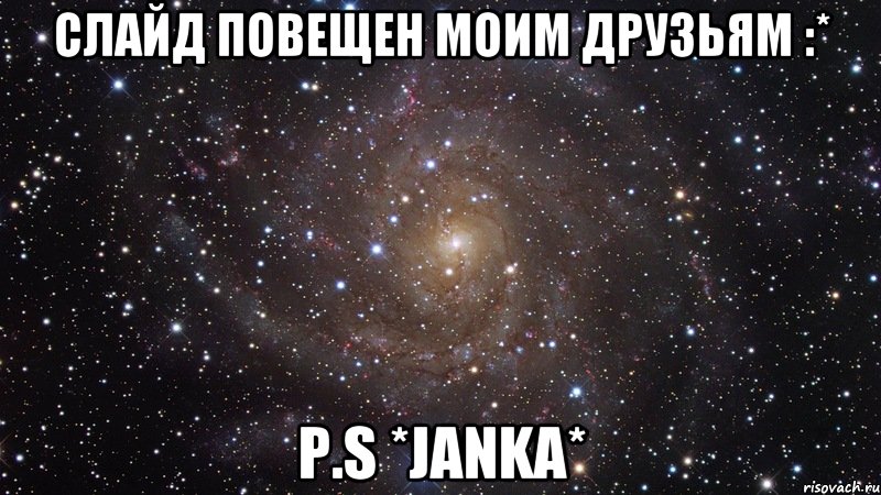 слайд повещен моим друзьям :* p.s *janka*, Мем  Космос (офигенно)