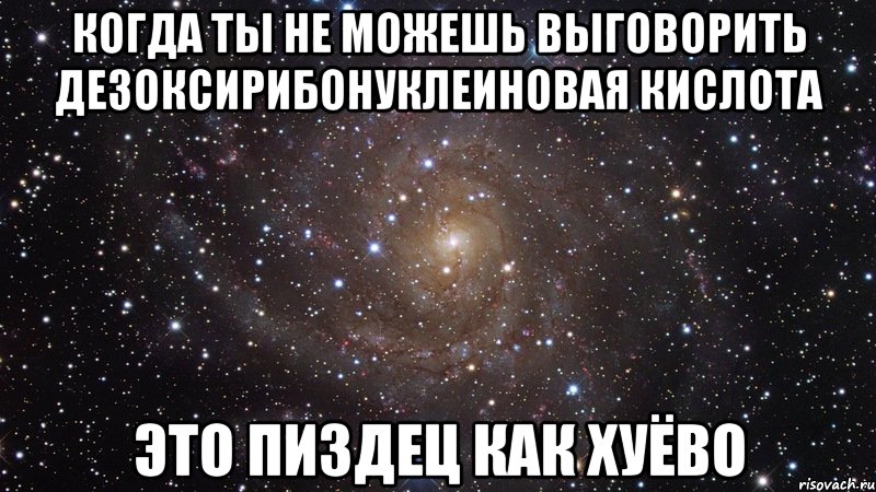 когда ты не можешь выговорить дезоксирибонуклеиновая кислота это пиздец как хуёво, Мем  Космос (офигенно)