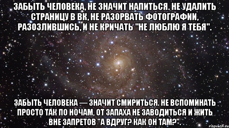 забыть человека, не значит напиться. не удалить страницу в вк, не разорвать фотографии, разозлившись, и не кричать "не люблю я тебя". забыть человека — значит смириться. не вспоминать просто так по ночам, от запаха не заводиться и жить вне запретов "а вдруг? как он там?"., Мем  Космос (офигенно)