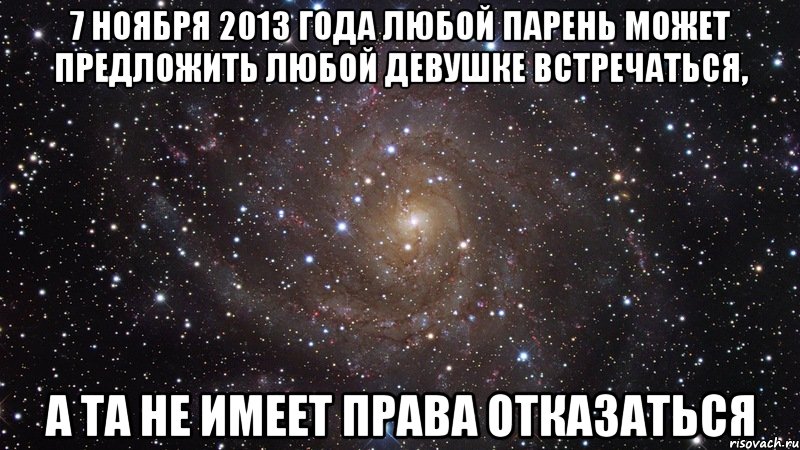 7 ноября 2013 года любой парень может предложить любой девушке встречаться, а та не имеет права отказаться, Мем  Космос (офигенно)