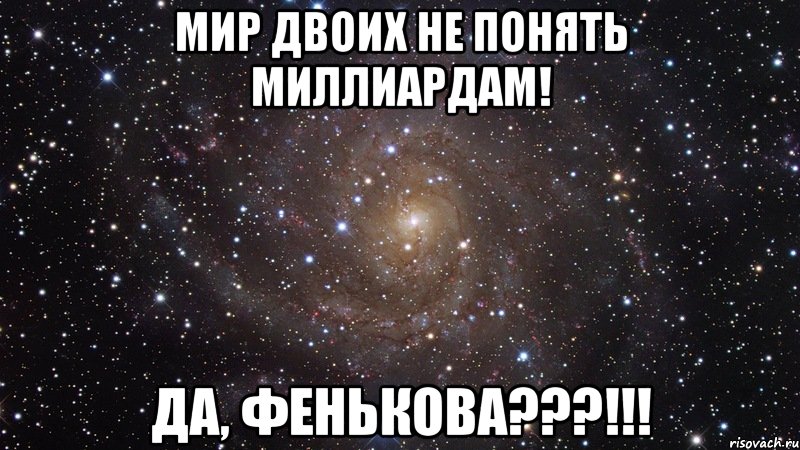 мир двоих не понять миллиардам! да, фенькова???!!!, Мем  Космос (офигенно)