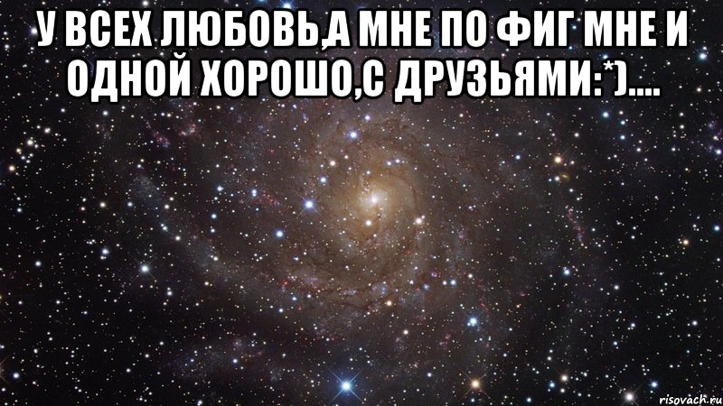 у всех любовь,а мне по фиг мне и одной хорошо,с друзьями:*).... , Мем  Космос (офигенно)