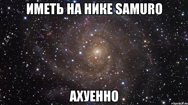 иметь на нике samuro ахуенно, Мем  Космос (офигенно)