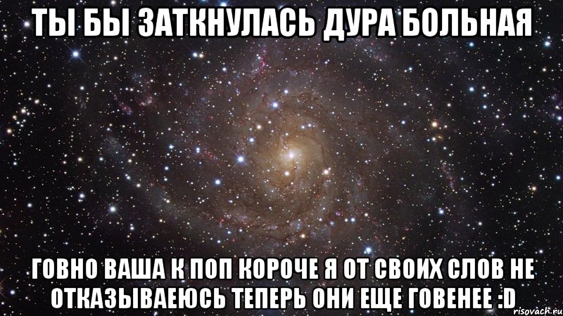 ты бы заткнулась дура больная говно ваша к поп короче я от своих слов не отказываеюсь теперь они еще говенее :d, Мем  Космос (офигенно)