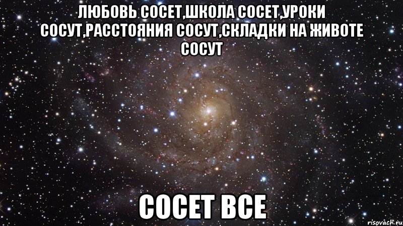 любовь сосет,школа сосет,уроки сосут,расстояния сосут,складки на животе сосут сосет все, Мем  Космос (офигенно)