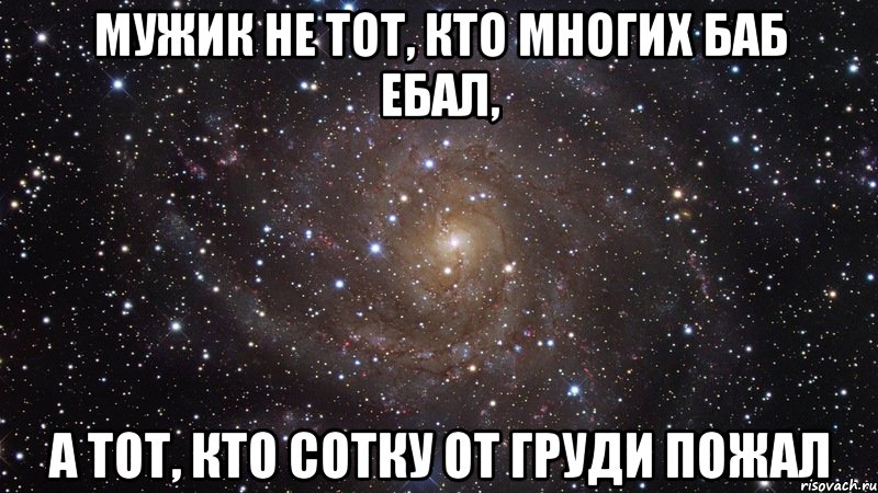 мужик не тот, кто многих баб ебал, а тот, кто сотку от груди пожал, Мем  Космос (офигенно)