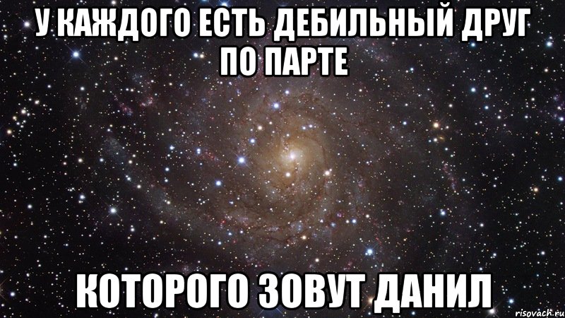 у каждого есть дебильный друг по парте которого зовут данил, Мем  Космос (офигенно)