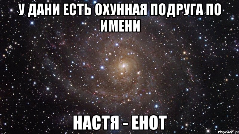 у дани есть охунная подруга по имени настя - енот, Мем  Космос (офигенно)