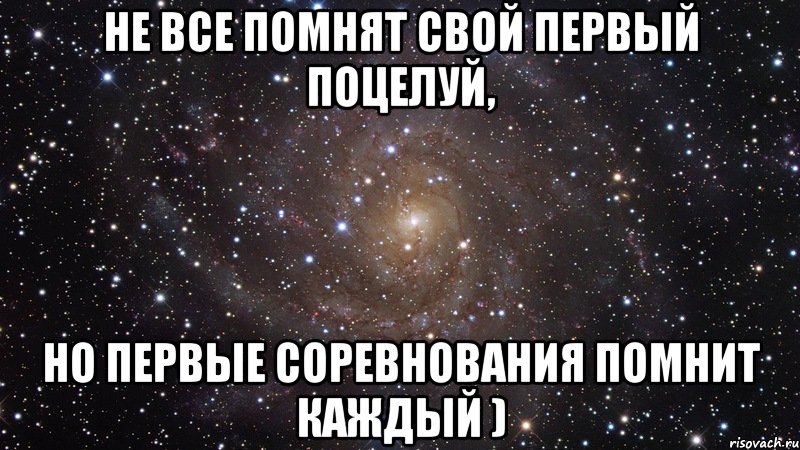 не все помнят свой первый поцелуй, но первые соревнования помнит каждый ), Мем  Космос (офигенно)