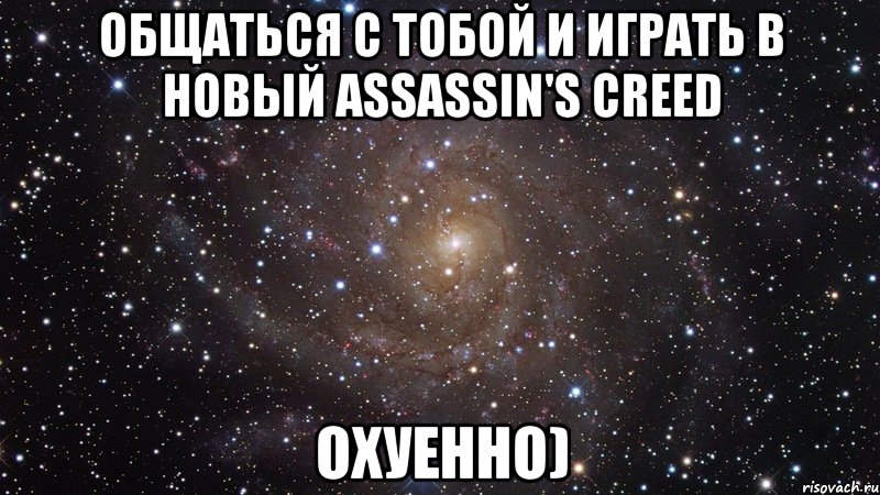 общаться с тобой и играть в новый assassin's creed охуенно), Мем  Космос (офигенно)