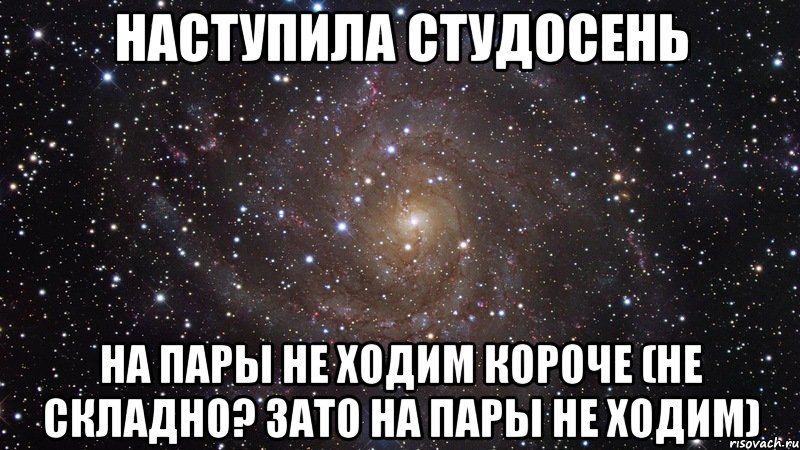 наступила студосень на пары не ходим короче (не складно? зато на пары не ходим), Мем  Космос (офигенно)