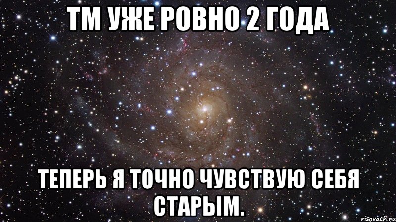 ТМ уже ровно 2 года Теперь я точно чувствую себя старым., Мем  Космос (офигенно)