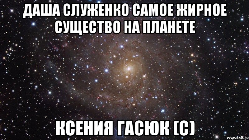 даша служенко самое жирное существо на планете ксения гасюк (с), Мем  Космос (офигенно)