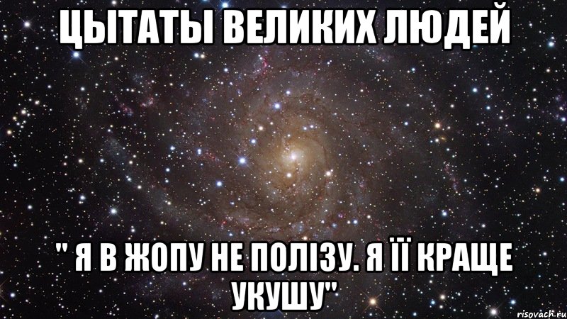 Цытаты великих людей " Я в жопу не полізу. Я її краще укушу", Мем  Космос (офигенно)