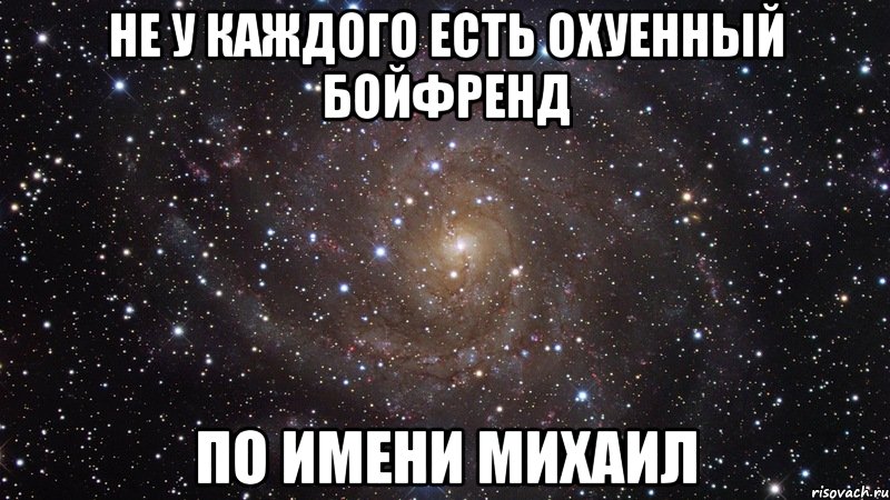 не у каждого есть охуенный бойфренд по имени михаил, Мем  Космос (офигенно)