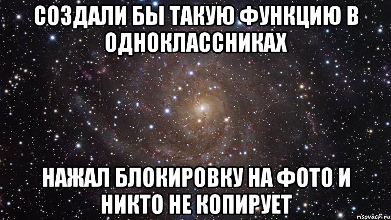 создали бы такую функцию в одноклассниках нажал блокировку на фото и никто не копирует, Мем  Космос (офигенно)