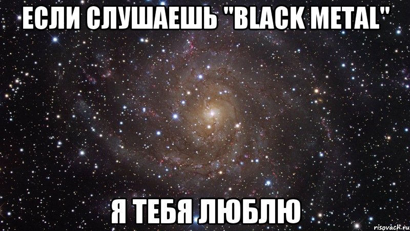 если слушаешь "Black Metal" я тебя люблю, Мем  Космос (офигенно)