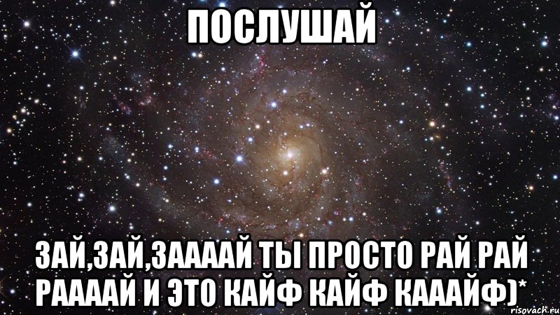 Послушай Зай,зай,заааай Ты просто рай рай раааай И это кайф кайф кааайф)*, Мем  Космос (офигенно)