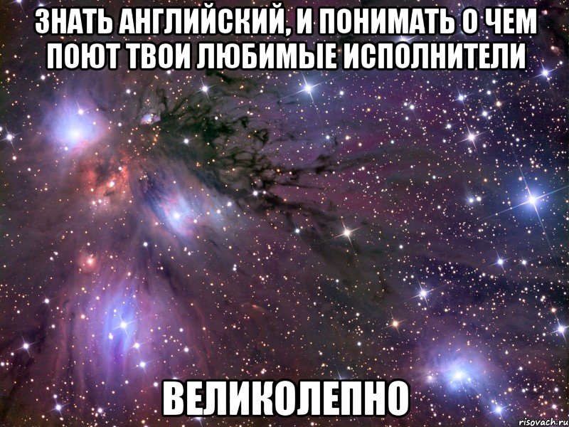 знать английский, и понимать о чем поют твои любимые исполнители великолепно, Мем Космос