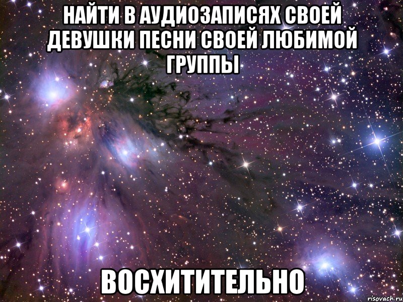 найти в аудиозаписях своей девушки песни своей любимой группы восхитительно, Мем Космос