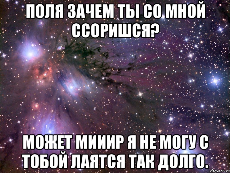 поля зачем ты со мной ссоришся? может мииир я не могу с тобой лаятся так долго., Мем Космос