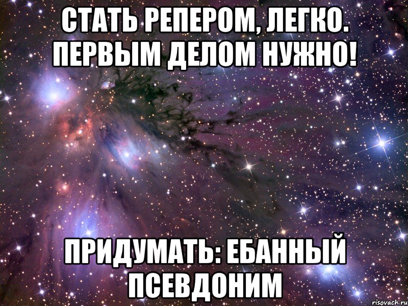 стать репером, легко. первым делом нужно! придумать: ебанный псевдоним, Мем Космос