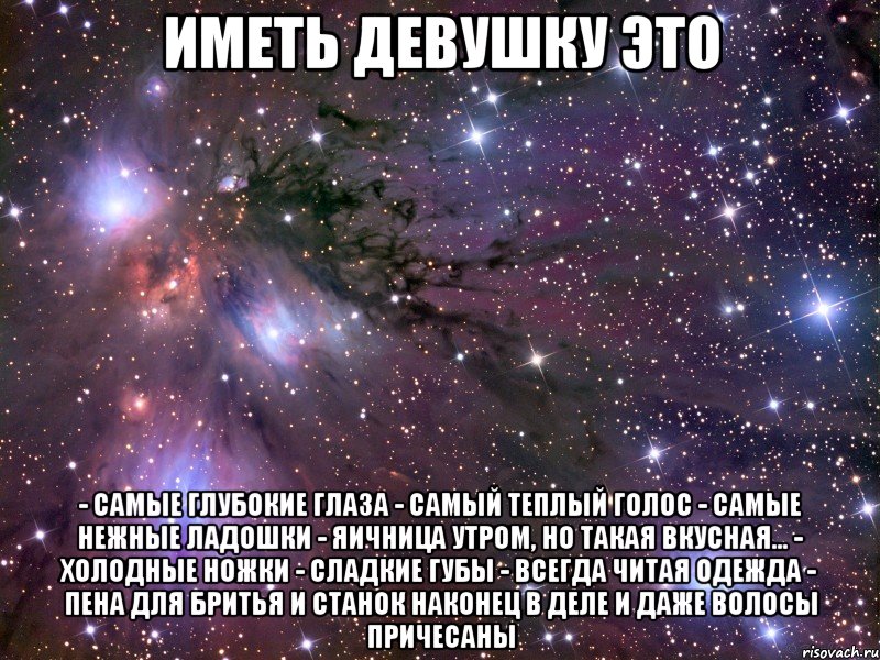 иметь девушку это - самые глубокие глаза - самый теплый голос - самые нежные ладошки - яичница утром, но такая вкусная... - холодные ножки - сладкие губы - всегда читая одежда - пена для бритья и станок наконец в деле и даже волосы причесаны, Мем Космос