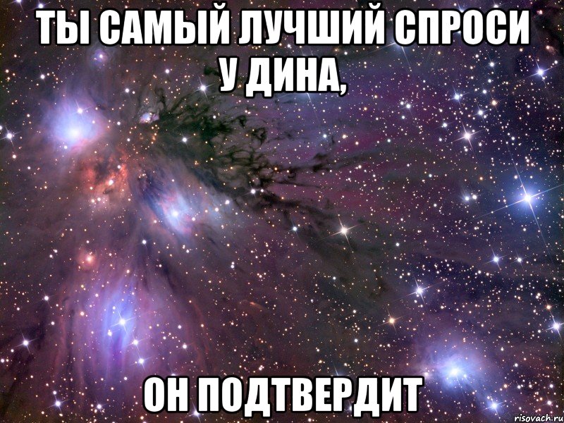 ты самый лучший спроси у дина, он подтвердит, Мем Космос