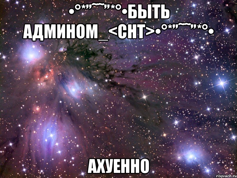 •°*”˜˜”*°•быть админом_<снт>•°*”˜˜”*°• ахуенно, Мем Космос