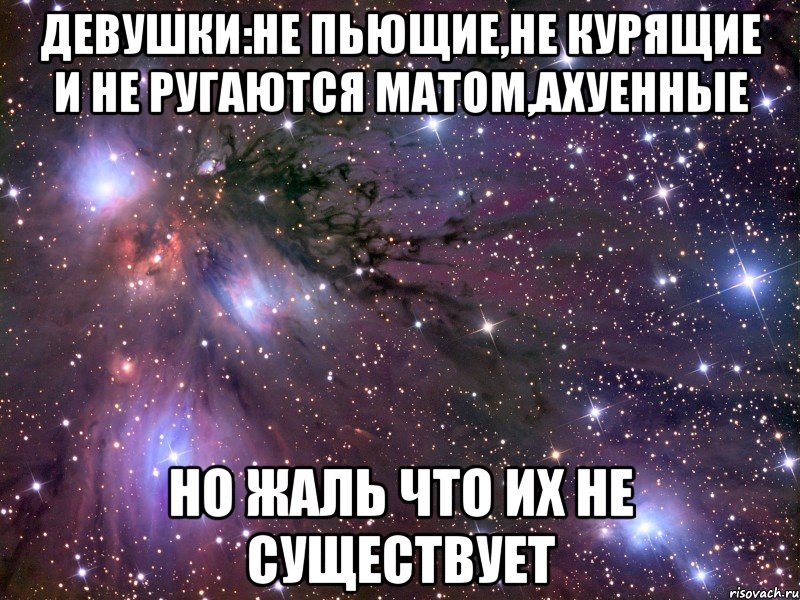 девушки:не пьющие,не курящие и не ругаются матом,ахуенные но жаль что их не существует, Мем Космос