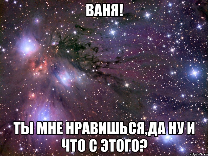 ваня! ты мне нравишься,да ну и что с этого?, Мем Космос