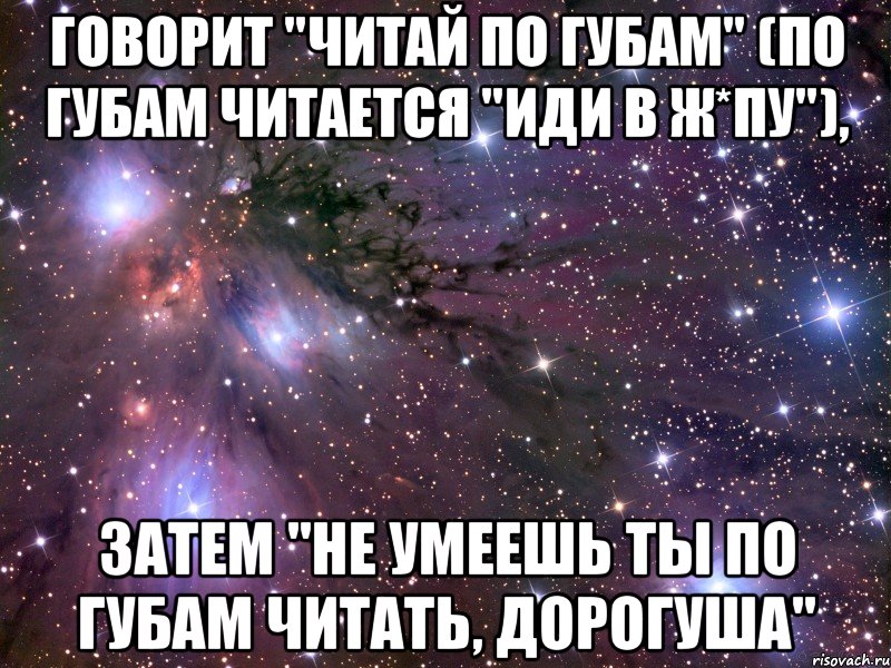 говорит "читай по губам" (по губам читается "иди в ж*пу"), затем "не умеешь ты по губам читать, дорогуша", Мем Космос