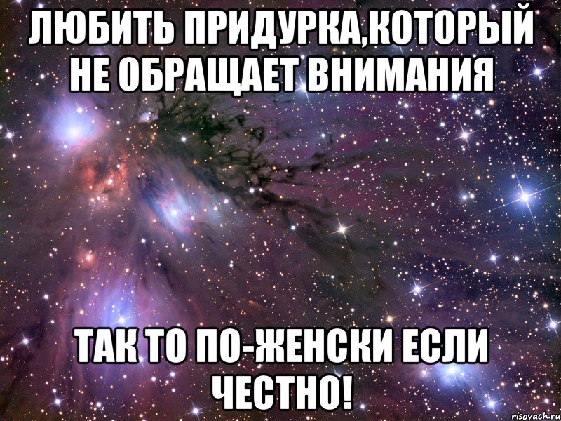 любить придурка,который не обращает внимания так то по-женски если честно!, Мем Космос