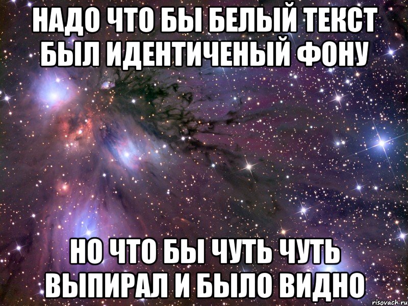 надо что бы белый текст был идентиченый фону но что бы чуть чуть выпирал и было видно, Мем Космос