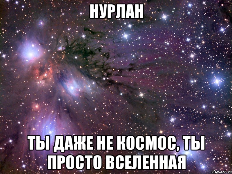 нурлан ты даже не космос, ты просто вселенная, Мем Космос