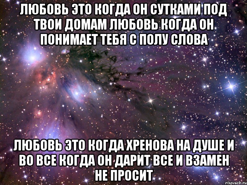 любовь это когда он сутками под твои домам любовь когда он понимает тебя с полу слова любовь это когда хренова на душе и во все когда он дарит все и взамен не просит, Мем Космос