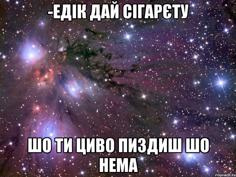 -Едік дай сігарєту Шо ти циво пиздиш шо нема, Мем Космос