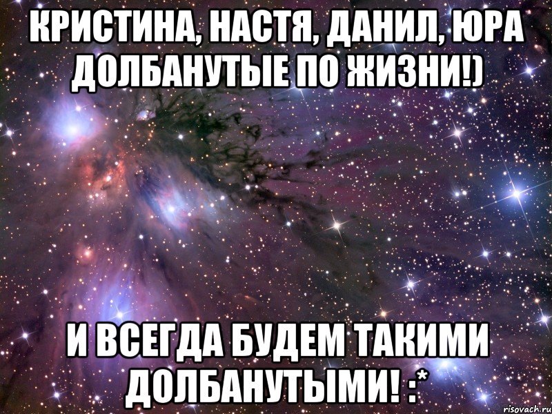 Кристина, Настя, Данил, Юра Долбанутые по жизни!) И всегда будем такими долбанутыми! :*, Мем Космос